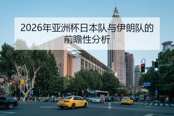 2026年亚洲杯日本队与伊朗队的前瞻性分析