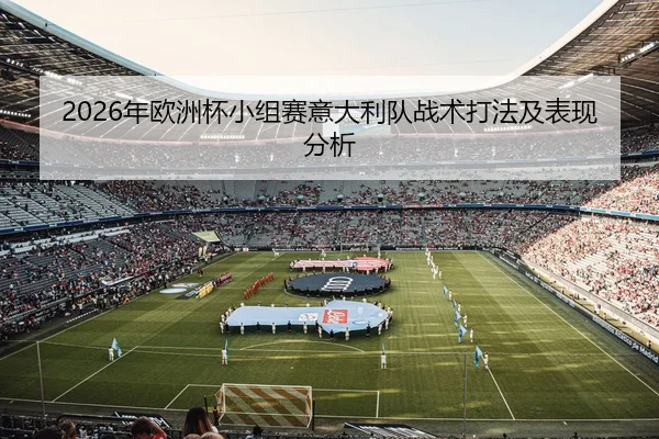 2026年欧洲杯小组赛意大利队战术打法及表现分析